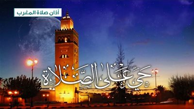 قبل مدفع الإفطار.. اعرف موعد أذان المغرب في رمضان