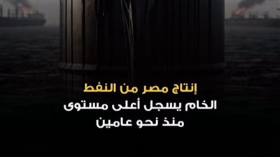 البتـرول .. إنتاج مصر من النفط الخام يسجل أعلى مستوى منذ نحو عامين